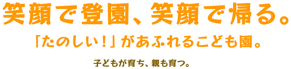 笑顔で登園、笑顔で帰る。「たのしい！」があふれるこども園。子どもが育ち、親も育つ。